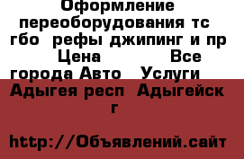 Оформление переоборудования тс (гбо, рефы,джипинг и пр.) › Цена ­ 8 000 - Все города Авто » Услуги   . Адыгея респ.,Адыгейск г.